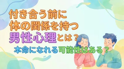 付き合う前に体の関係を持つ男性心理とは？本命になれる可能性はある？