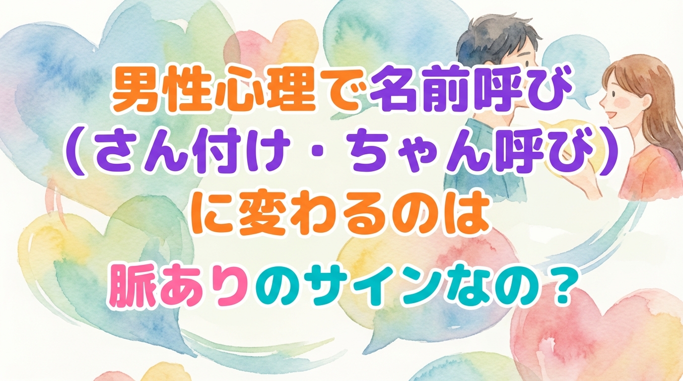 男性心理で名前呼び（さん付け・ちゃん呼び）に変わるのは脈ありのサインなの？
