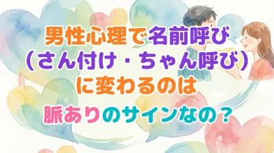 男性心理で名前呼び（さん付け・ちゃん呼び）に変わるのは脈ありのサインなの？