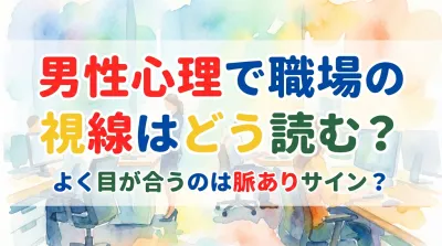 男性心理で職場の視線はどう読む？よく目が合うのは脈ありサイン？
