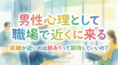 男性心理として職場で近くに来る・距離が近いのは脈ありって期待していいの？