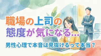 職場の上司の態度が気になる…男性心理で本音は見抜けるって本当？