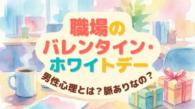 職場のバレンタイン・ホワイトデーでの男性心理とは？脈ありなの？