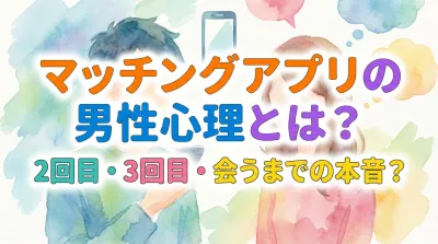 マッチングアプリの男性心理とは？2回目・3回目・会うまでの本音？