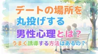 デートの場所を丸投げする男性心理とは？うまく誘導する方法はあるの？