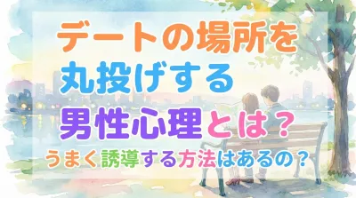 デートの場所を丸投げする男性心理とは？うまく誘導する方法はあるの？