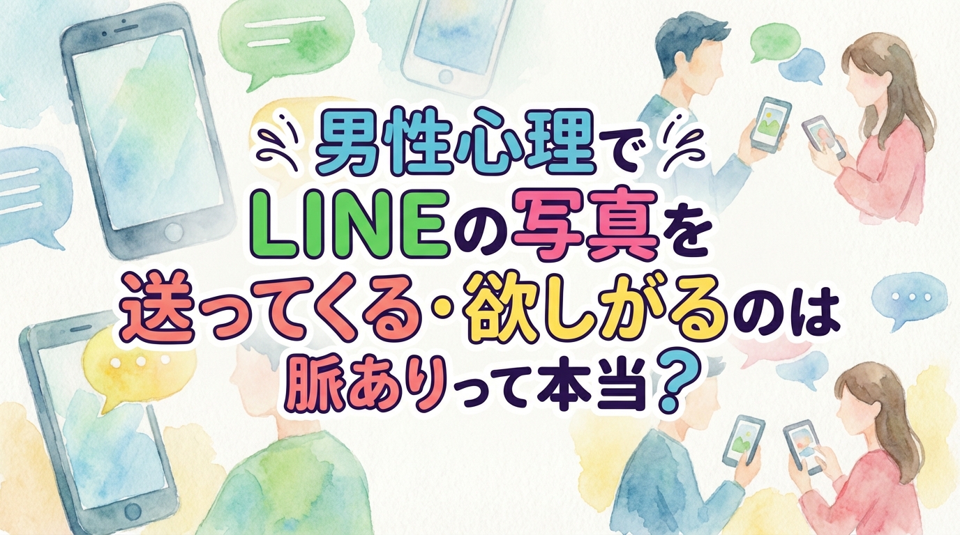 男性心理でLINEの写真を送ってくる・欲しがるのは脈ありって本当？