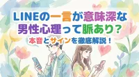 LINEの一言が意味深な男性心理って脈あり？本音とサインを徹底解説！