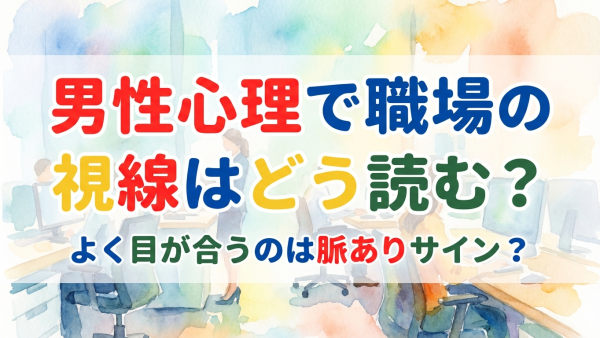 男性心理で職場の視線はどう読む？よく目が合うのは脈ありサイン？